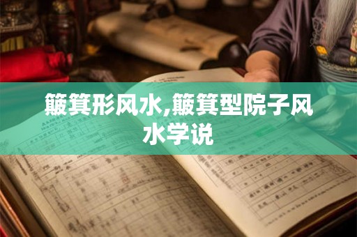 簸箕形风水,簸箕型院子风水学说 簸箕形风水,簸箕型院子风水学说