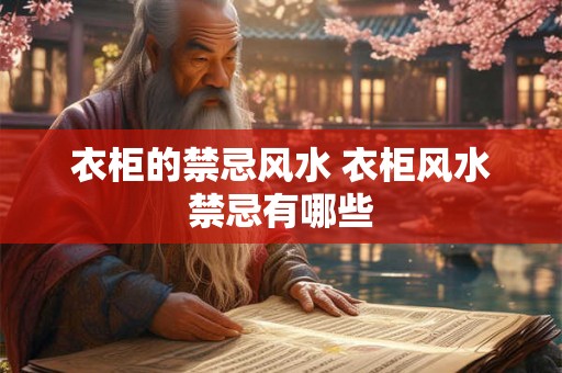 衣柜的禁忌风水 衣柜风水禁忌有哪些