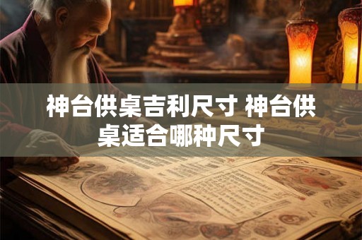 神台供桌吉利尺寸 神台供桌适合哪种尺寸