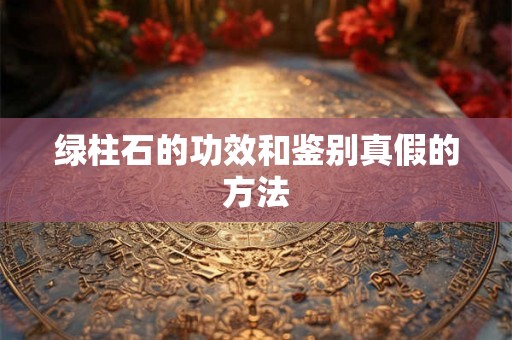 绿柱石的功效和鉴别真假的方法