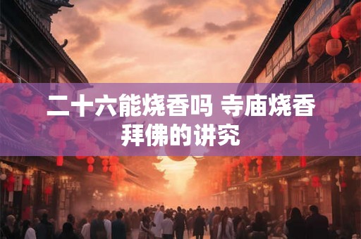 二十六能烧香吗 寺庙烧香拜佛的讲究