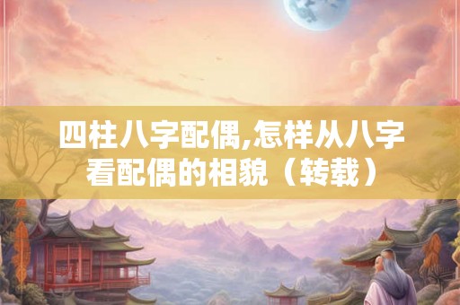 四柱八字配偶,怎样从八字看配偶的相貌（转载）