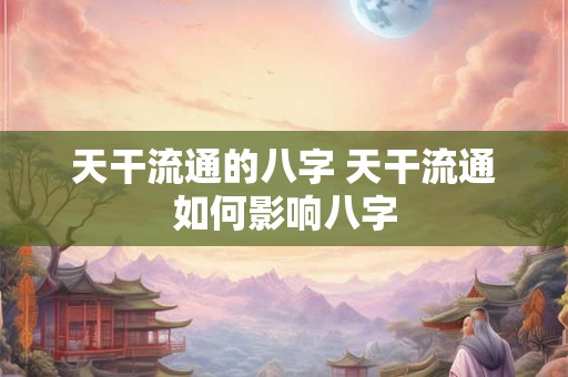 天干流通的八字 天干流通如何影响八字