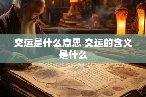 交运是什么意思 交运的含义是什么 交运是什么意思 交运的含义是什么