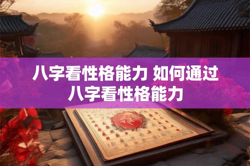 八字看性格能力 如何通过八字看性格能力