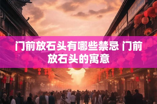 门前放石头有哪些禁忌 门前放石头的寓意