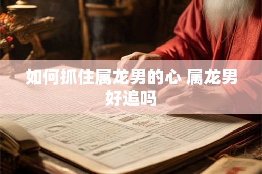 如何抓住属龙男的心 属龙男好追吗