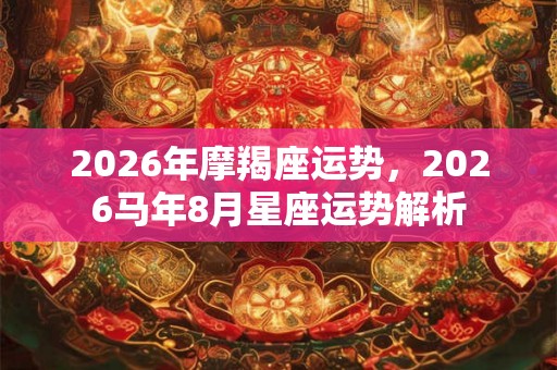 2026年摩羯座运势，2026马年8月星座运势解析