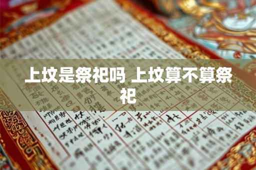 上坟是祭祀吗 上坟算不算祭祀