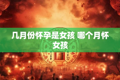 几月份怀孕是女孩 哪个月怀女孩