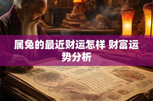 属兔的最近财运怎样 财富运势分析 属兔的最近财运怎样 财富运势分析