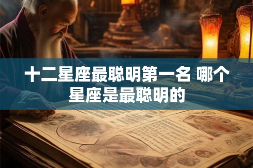 十二星座最聪明第一名 哪个星座是最聪明的