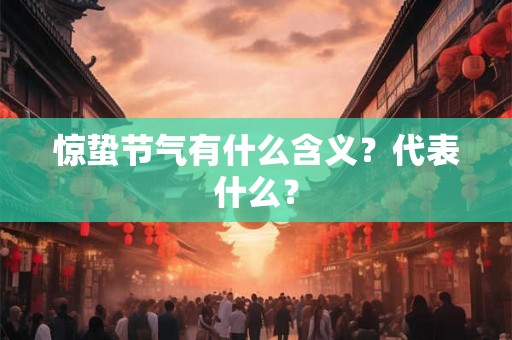 惊蛰节气有什么含义?代表什么? 惊蛰节气有什么含义?代表什么?