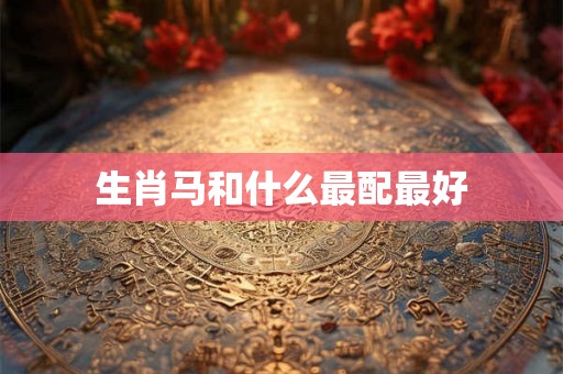 生肖马和什么最配最好
