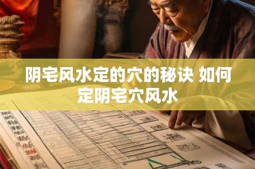 阴宅风水定的穴的秘诀 如何定阴宅穴风水