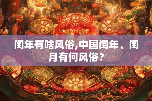 闰年有啥风俗,中国闰年、闰月有何风俗？