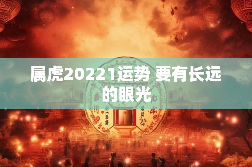 属虎20221运势 要有长远的眼光
