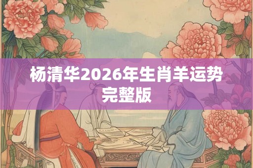 杨清华2026年生肖羊运势完整版
