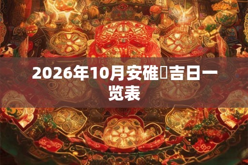 2026年10月安碓硙吉日一览表