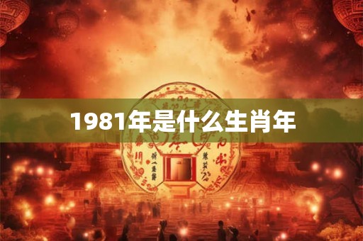 1981年是什么生肖年