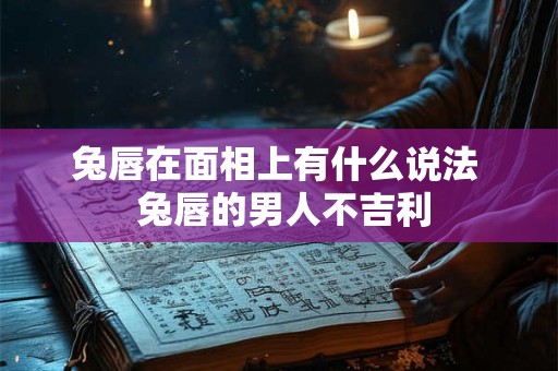 兔唇在面相上有什么说法  兔唇的男人不吉利