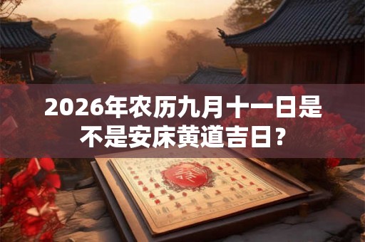 2026年农历九月十一日是不是安床黄道吉日？
