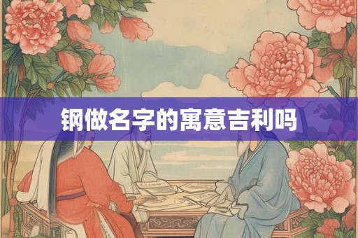 钢做名字的寓意吉利吗