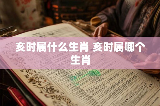 亥时属什么生肖 亥时属哪个生肖