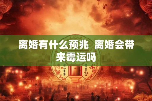 离婚有什么预兆  离婚会带来霉运吗