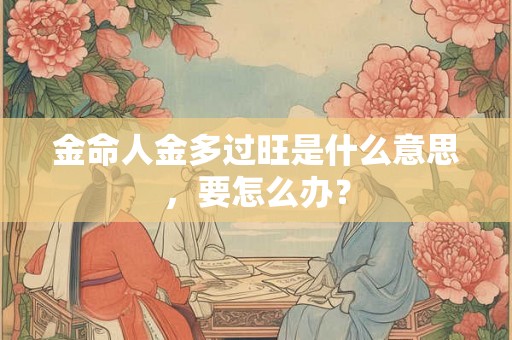 金命人金多过旺是什么意思，要怎么办？