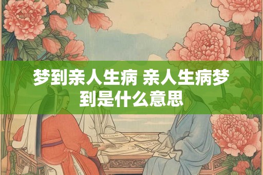 梦到亲人生病 亲人生病梦到是什么意思