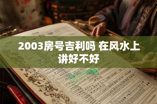 2003房号吉利吗 在风水上讲好不好