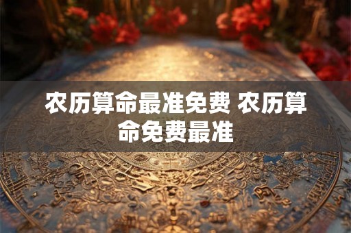 农历算命最准免费 农历算命免费最准 农历算命最准免费 农历算命免费最准