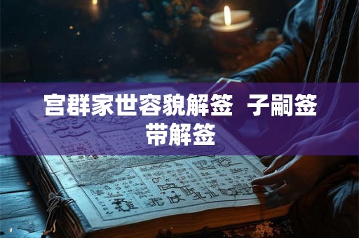 宫群家世容貌解签  子嗣签带解签