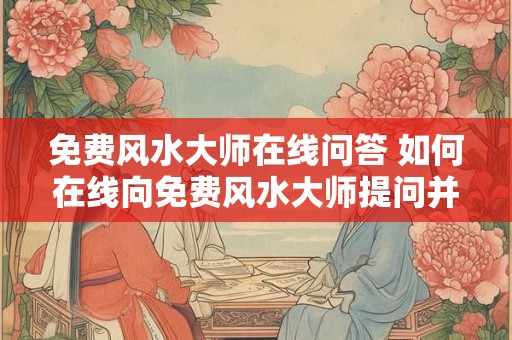 免费风水大师在线问答 如何在线向免费风水大师提问并获得解答 免费风水大师在线问答 如何在线向免费风水大师提问并获得解答