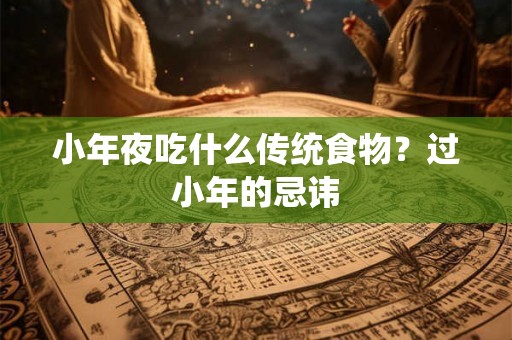 小年夜吃什么传统食物？过小年的忌讳