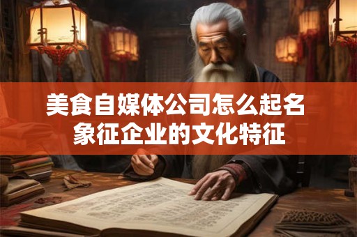 美食自媒体公司怎么起名 象征企业的文化特征