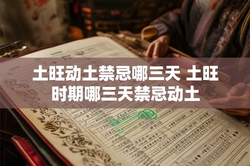 土旺动土禁忌哪三天 土旺时期哪三天禁忌动土 土旺动土禁忌哪三天 土旺时期哪三天禁忌动土