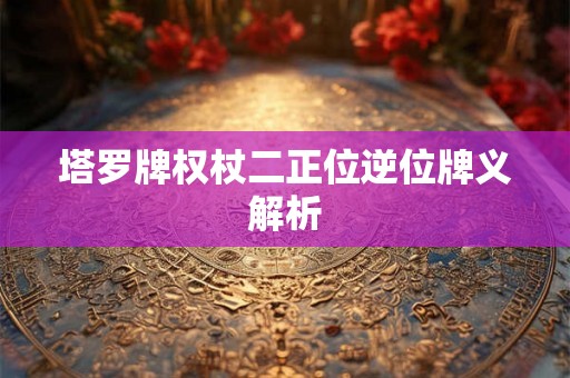 塔罗牌权杖二正位逆位牌义解析
