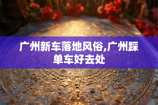 广州新车落地风俗,广州踩单车好去处