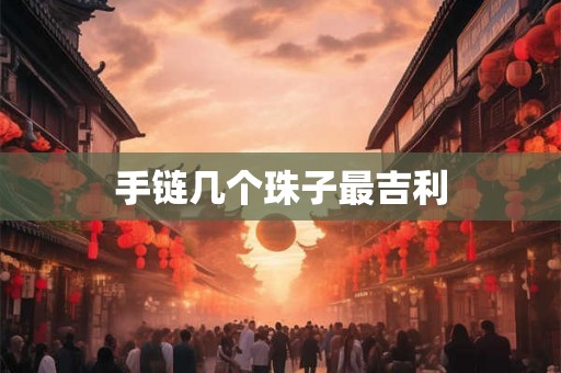 手链几个珠子最吉利