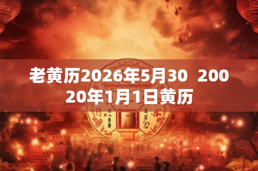 老黄历2026年5月30  20020年1月1日黄历