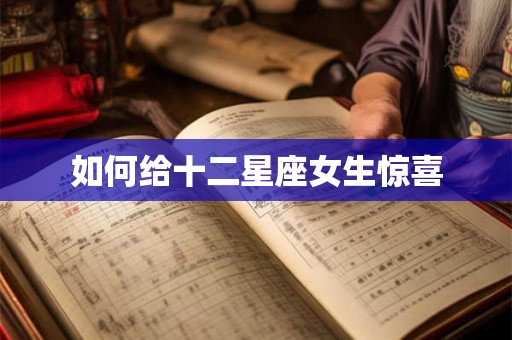 如何给十二星座女生惊喜