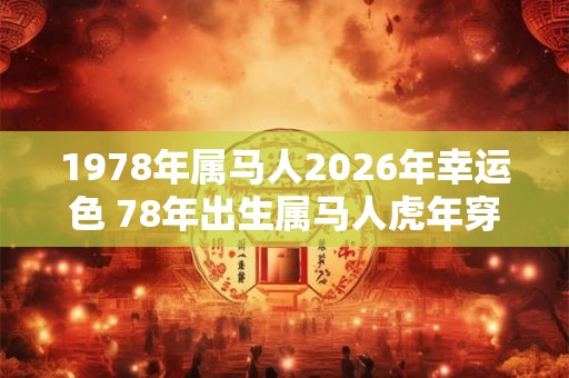 1978年属马人2026年幸运色 78年出生属马人虎年穿什么颜色衣服好