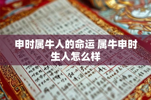 申时属牛人的命运 属牛申时生人怎么样