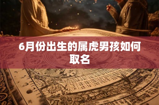 6月份出生的属虎男孩如何取名