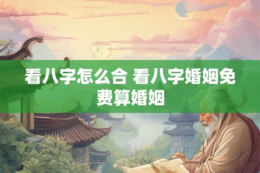 看八字怎么合 看八字婚姻免费算婚姻