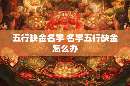 五行缺金名字 名字五行缺金怎么办