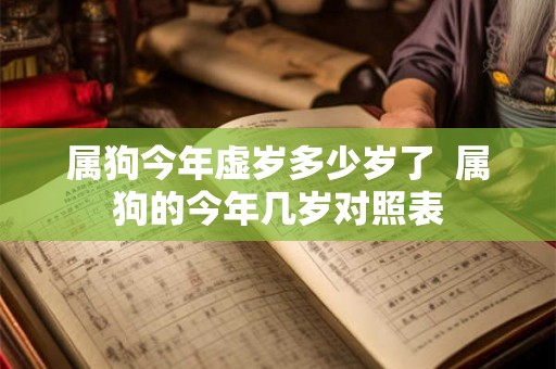 属狗今年虚岁多少岁了 属狗的今年几岁对照表 属狗今年虚岁多少岁了 属狗的今年几岁对照表