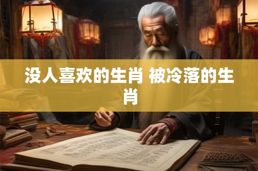 没人喜欢的生肖 被冷落的生肖